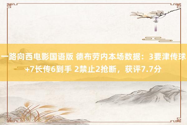 一路向西电影国语版 德布劳内本场数据:3要津传球+7长传6到手 2禁止2抢断,获评7.7分
