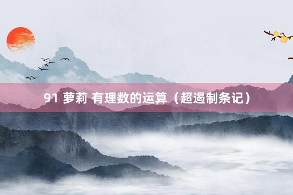 91 萝莉 有理数的运算（超遏制条记）