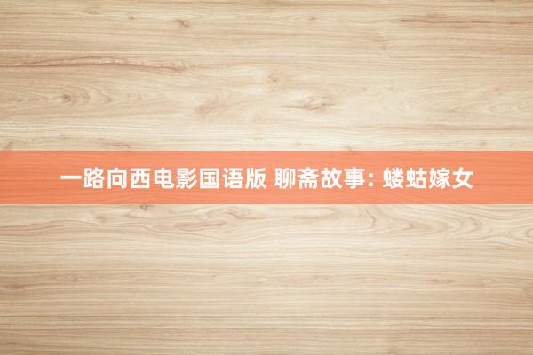 一路向西电影国语版 聊斋故事: 蝼蛄嫁女