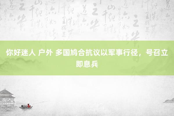 你好迷人 户外 多国鸠合抗议以军事行径，号召立即息兵