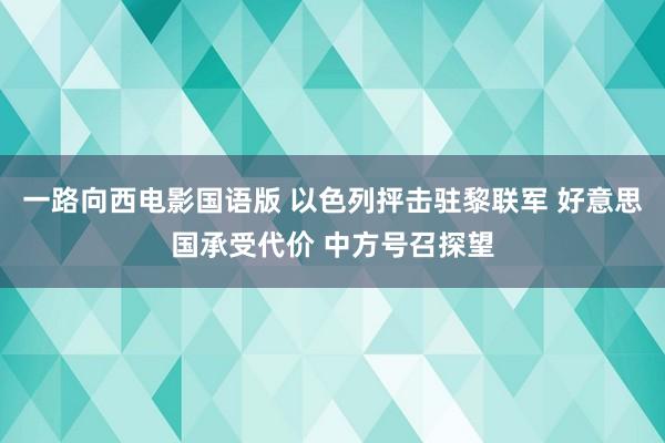 一路向西电影国语版 以色列抨击驻黎联军 好意思国承受代价 中方号召探望