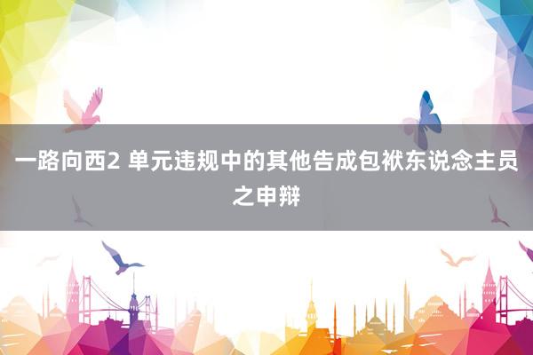 一路向西2 单元违规中的其他告成包袱东说念主员之申辩
