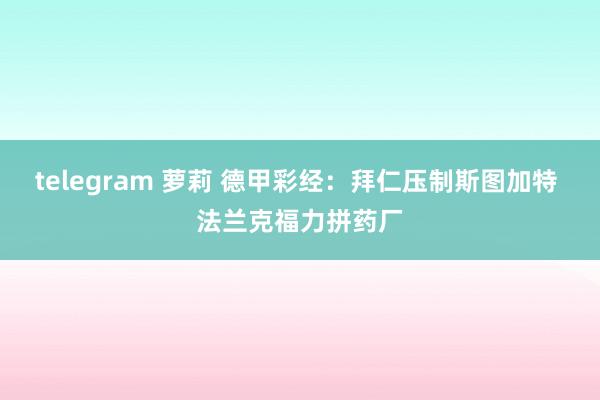 telegram 萝莉 德甲彩经：拜仁压制斯图加特 法兰克福力拼药厂