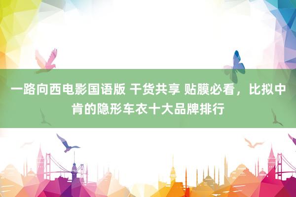 一路向西电影国语版 干货共享 贴膜必看，比拟中肯的隐形车衣十大品牌排行