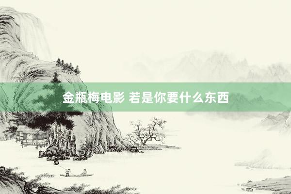 金瓶梅电影 若是你要什么东西