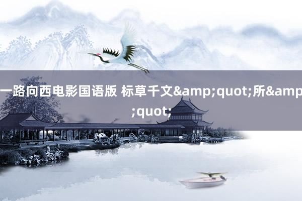 一路向西电影国语版 标草千文&quot;所&quot;