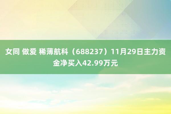女同 做爱 稀薄航科（688237）11月29日主力资金净买入42.99万元