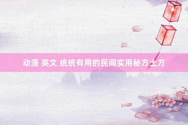 动漫 英文 统统有用的民间实用秘方土方