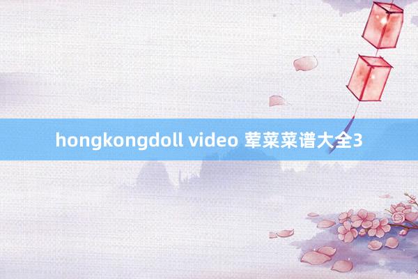 hongkongdoll video 荤菜菜谱大全3