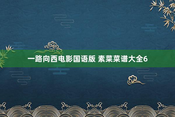 一路向西电影国语版 素菜菜谱大全6