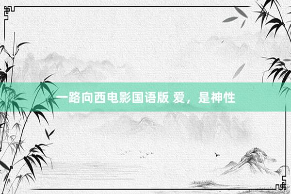 一路向西电影国语版 爱，是神性