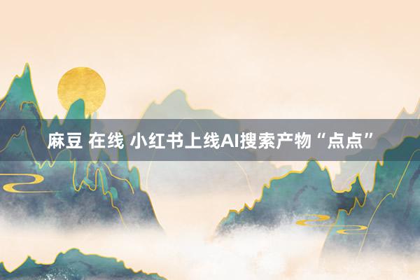 麻豆 在线 小红书上线AI搜索产物“点点”