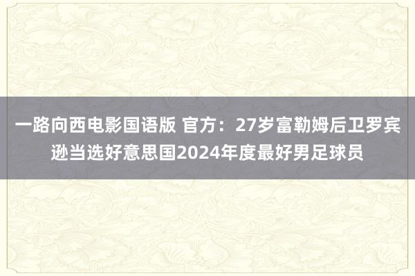 一路向西电影国语版 官方：27岁富勒姆后卫罗宾逊当选好意思国2024年度最好男足球员