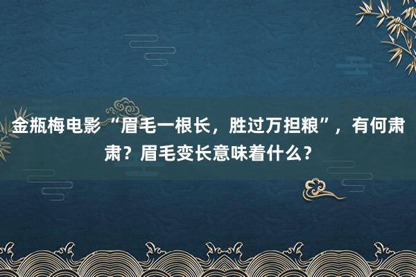 金瓶梅电影 “眉毛一根长，胜过万担粮”，有何肃肃？眉毛变长意味着什么？