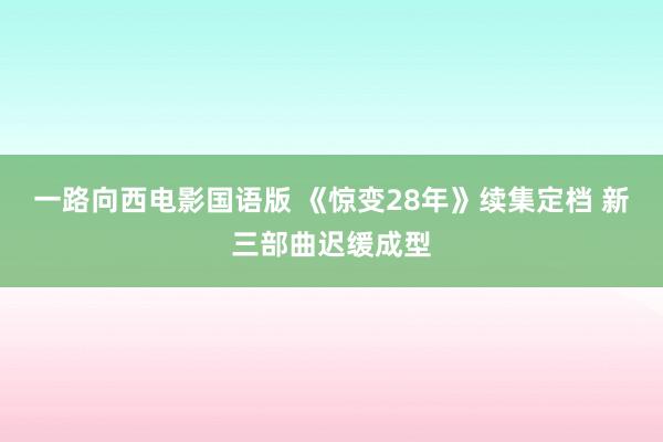 一路向西电影国语版 《惊变28年》续集定档 新三部曲迟缓成型
