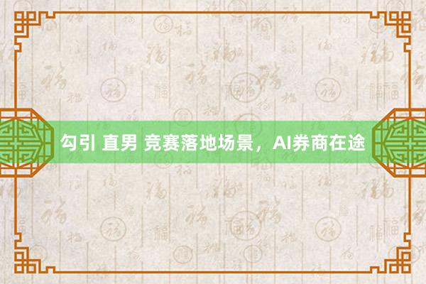 勾引 直男 竞赛落地场景，AI券商在途