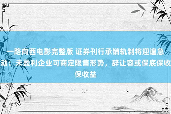一路向西电影完整版 证券刊行承销轨制将迎遑急移动：未盈利企业可商定限售形势，辞让容或保底保收益