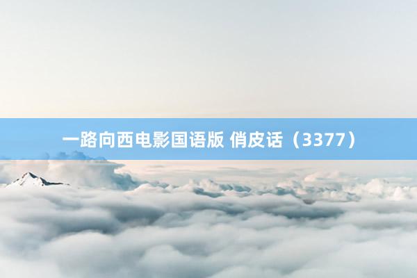 一路向西电影国语版 俏皮话（3377）