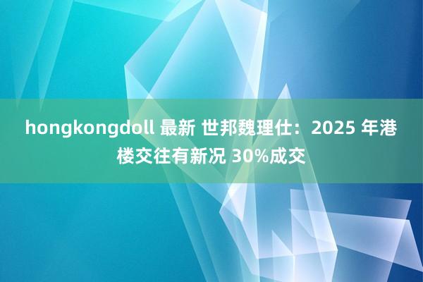 hongkongdoll 最新 世邦魏理仕：2025 年港楼交往有新况 30%成交