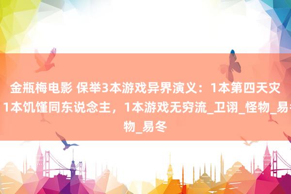 金瓶梅电影 保举3本游戏异界演义：1本第四天灾，1本饥馑同东说念主，1本游戏无穷流_卫诩_怪物_易冬