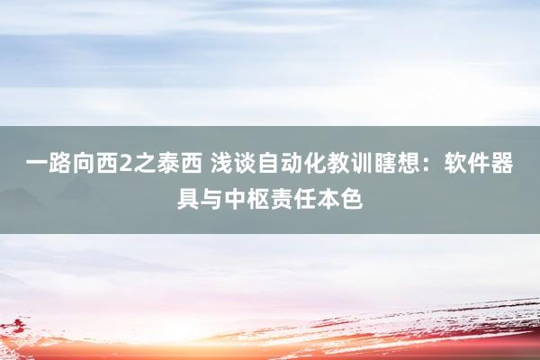 一路向西2之泰西 浅谈自动化教训瞎想：软件器具与中枢责任本色
