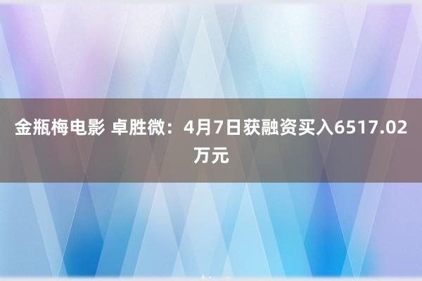 金瓶梅电影 卓胜微：4月7日获融资买入6517.02万元