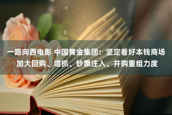 一路向西电影 中国黄金集团：坚定看好本钱商场 加大回购、增抓、钞票注入、并购重组力度