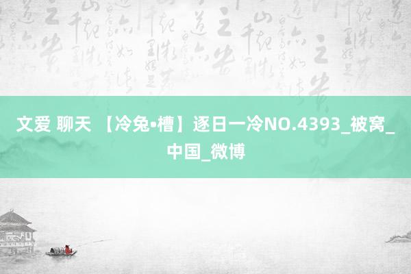 文爱 聊天 【冷兔•槽】逐日一冷NO.4393_被窝_中国_微博