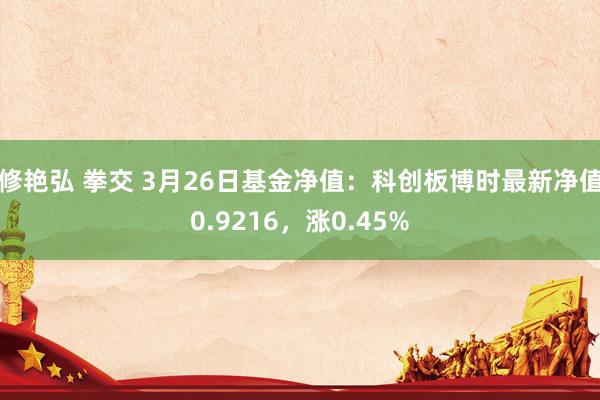 修艳弘 拳交 3月26日基金净值：科创板博时最新净值0.9216，涨0.45%