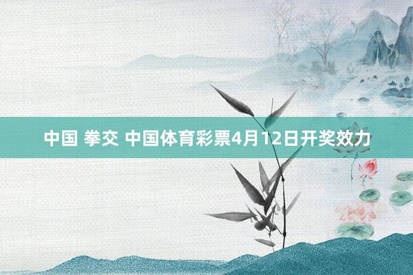 中国 拳交 中国体育彩票4月12日开奖效力