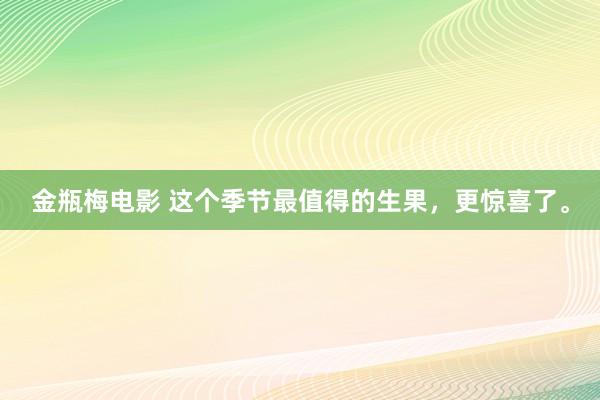 金瓶梅电影 这个季节最值得的生果，更惊喜了。