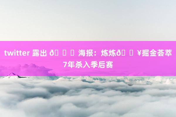 twitter 露出 📌海报：炼炼🔥掘金荟萃7年杀入季后赛