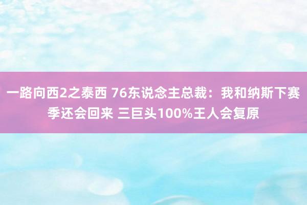 一路向西2之泰西 76东说念主总裁：我和纳斯下赛季还会回来 三巨头100%王人会复原