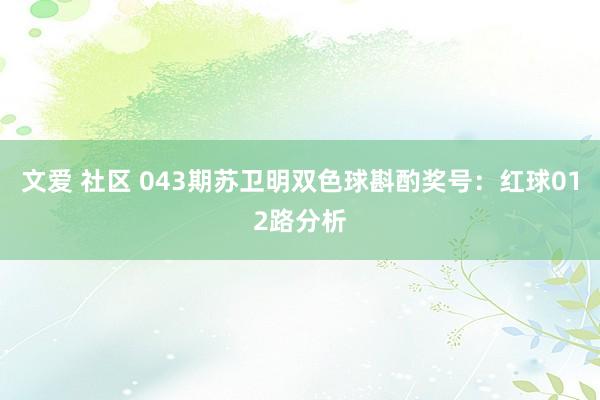 文爱 社区 043期苏卫明双色球斟酌奖号：红球012路分析
