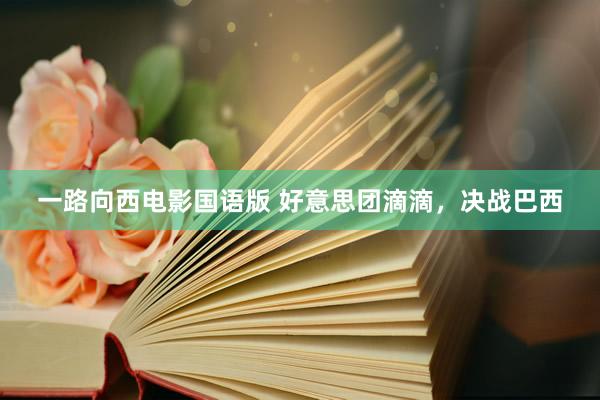 一路向西电影国语版 好意思团滴滴，决战巴西