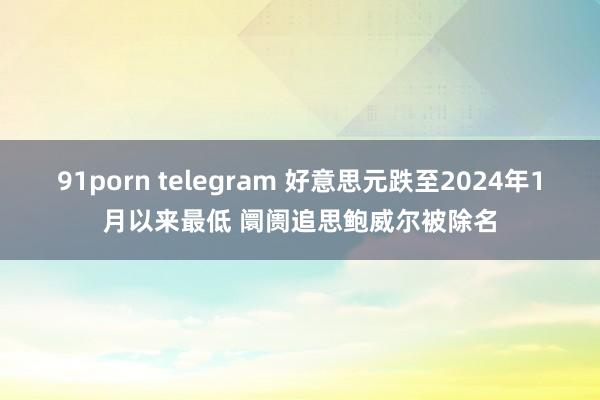 91porn telegram 好意思元跌至2024年1月以来最低 阛阓追思鲍威尔被除名