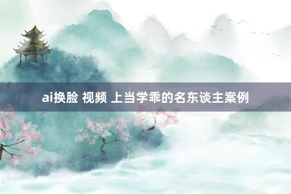ai换脸 视频 上当学乖的名东谈主案例