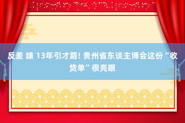 反差 婊 13年引才路! 贵州省东谈主博会这份“收货单”很亮眼