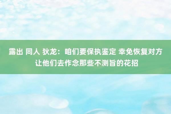 露出 同人 狄龙：咱们要保执鉴定 幸免恢复对方 让他们去作念那些不测旨的花招