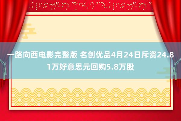 一路向西电影完整版 名创优品4月24日斥资24.81万好意思元回购5.8万股