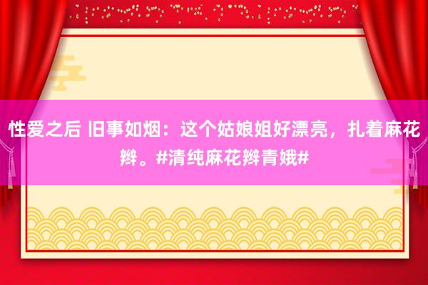 性爱之后 旧事如烟：这个姑娘姐好漂亮，扎着麻花辫。#清纯麻花辫青娥#